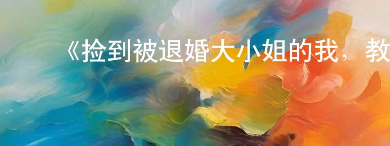 ﻿陈桂兵发布﻿《捡到被退婚大小姐的我，教会她做坏坏的事》详情介绍_捡到被退婚大小姐的我，教会她做坏坏的事已完结在线观看_捡到被退婚大小姐的我，教会她做坏坏的事迅雷下载_日漫